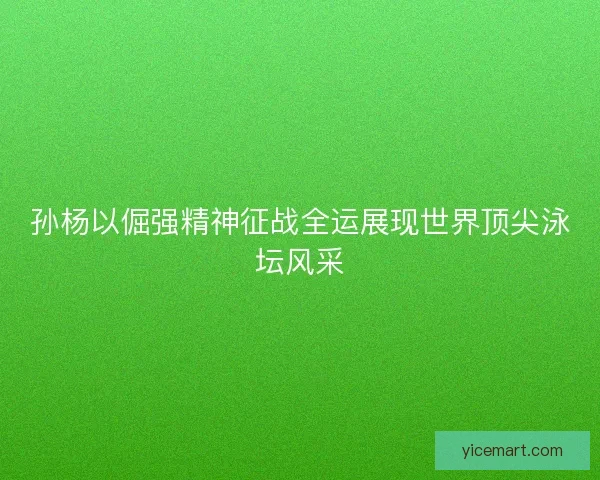 孙杨以倔强精神征战全运展现世界顶尖泳坛风采 孙杨以倔强精神征战全运展现世界顶尖泳坛风采